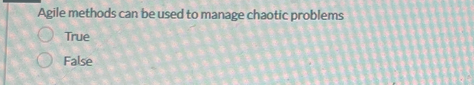  Agile methods can be used to manage chaotic problems True False