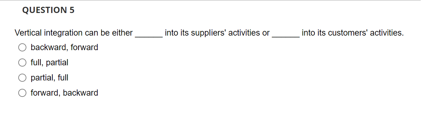  QUESTION 5 Vertical integration can be either backward, forward full, partial