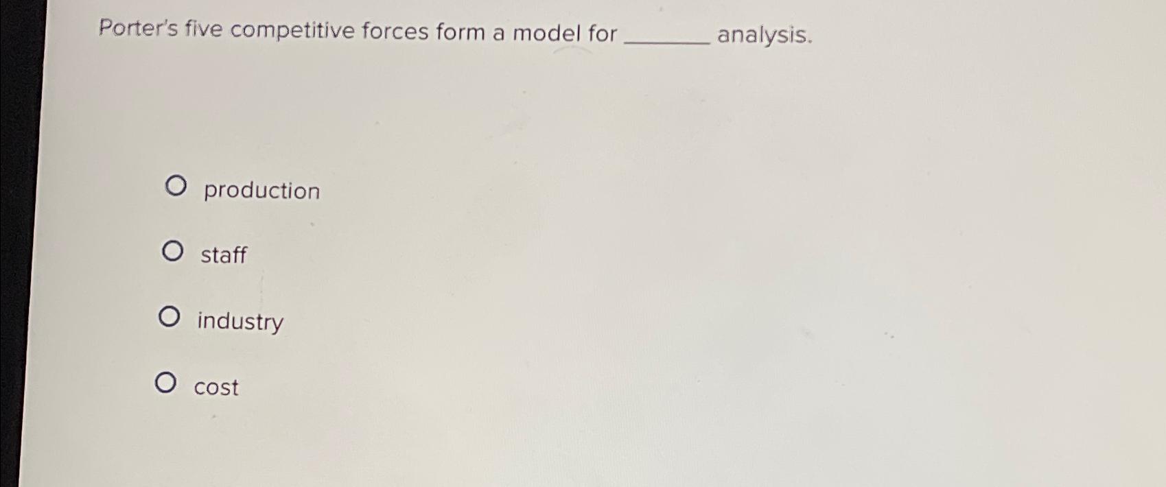  Porter's five competitive forces form a model for analysis. production staff