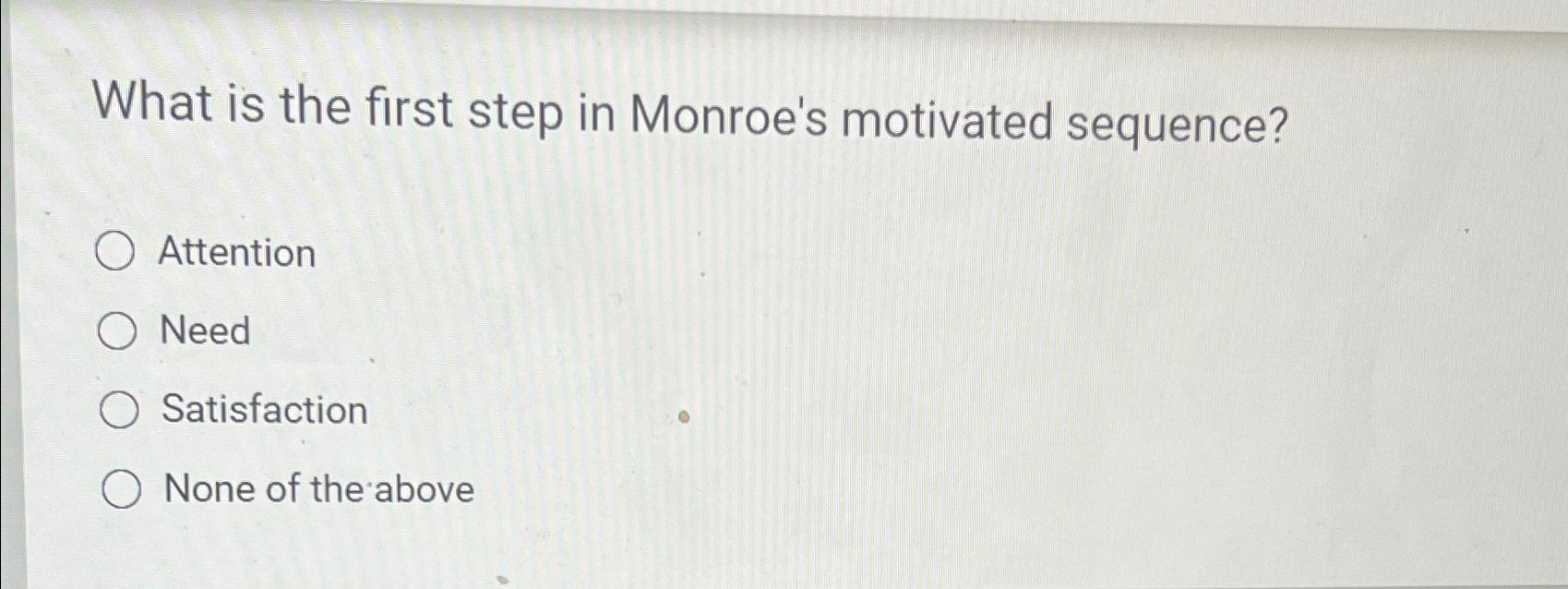  What is the first step in Monroe's motivated sequence? Attention Need