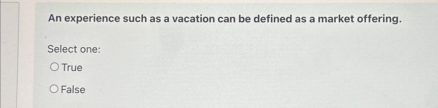  An experience such as a vacation can be defined as a