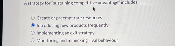  A strategy for "sustaining competitive advantage" includes O Create or preempt