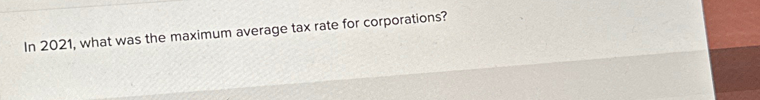  In 2021, what was the maximum average tax rate for corporations?