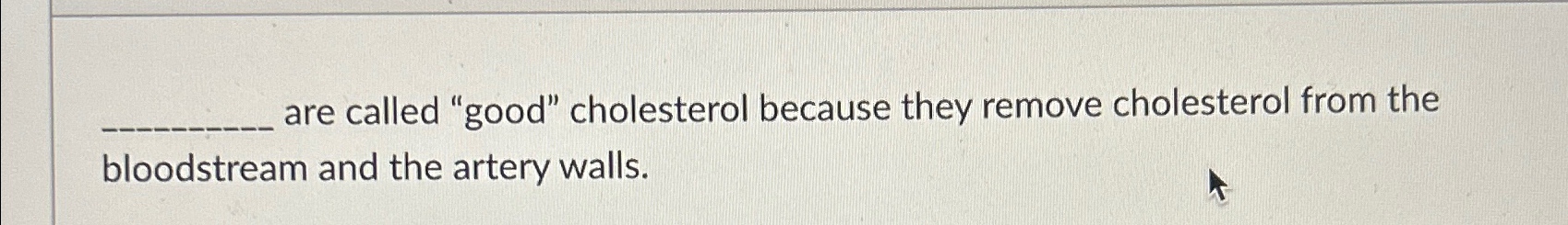  are called "good" cholesterol because they remove cholesterol from the bloodstream