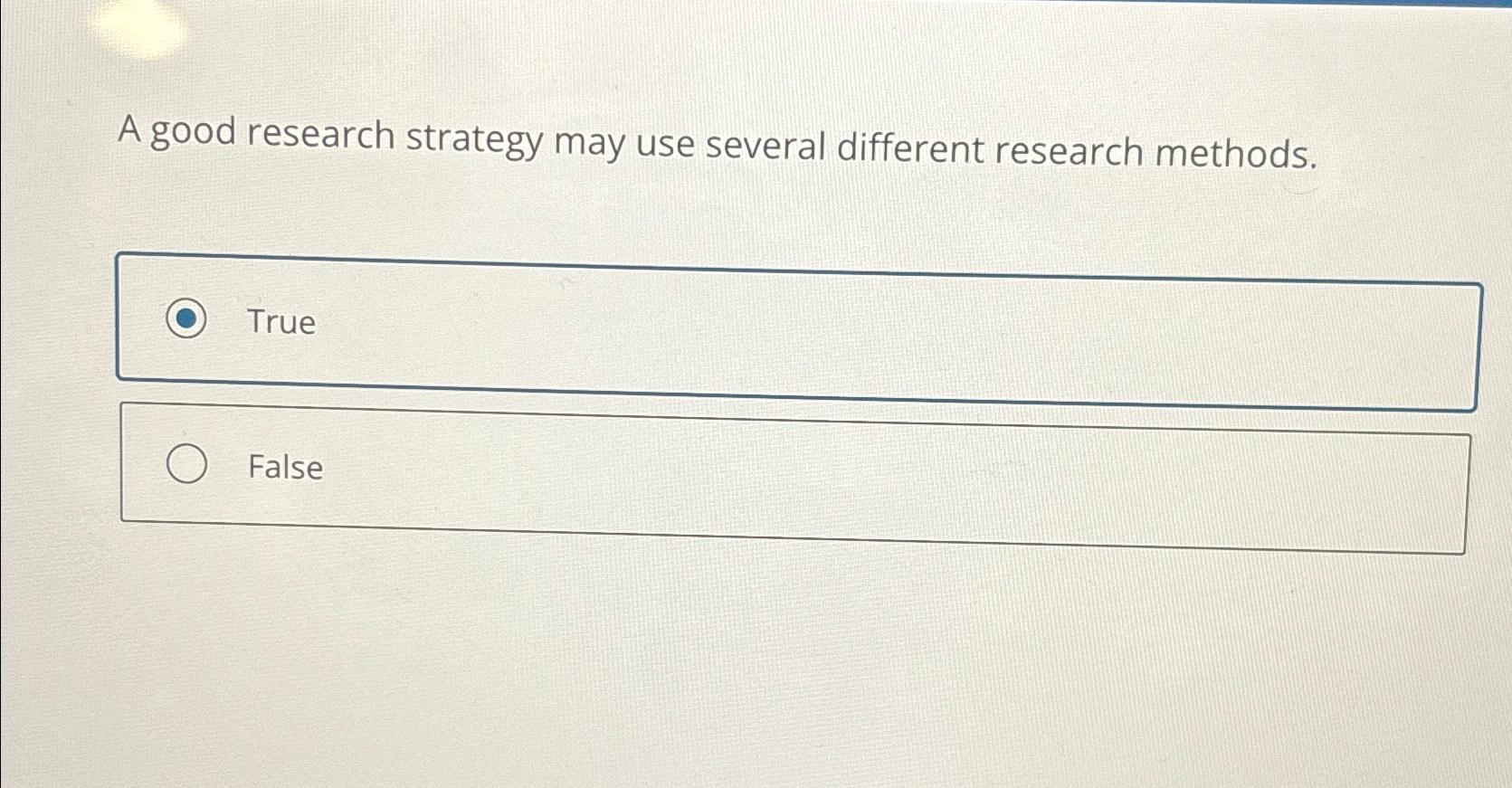  A good research strategy may use several different research methods. 