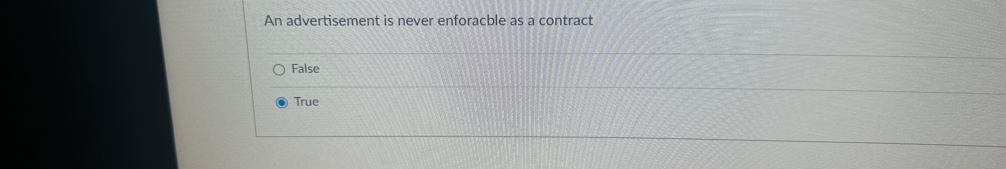  An advertisement is never enforacble as a contract False True 
