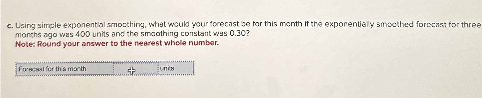  c. Using simple exponential smoothing, what would your forecast be for