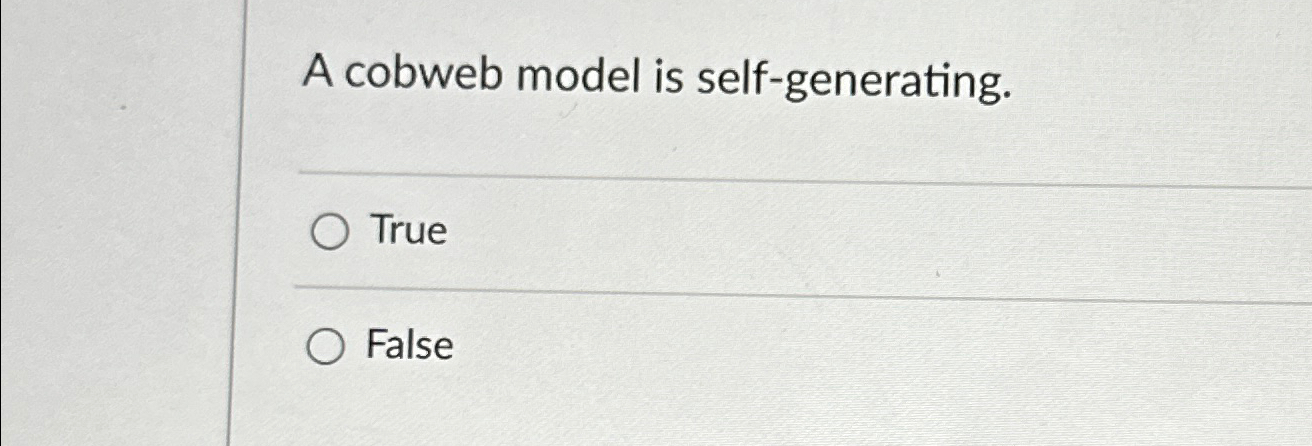  A cobweb model is self-generating. True False 