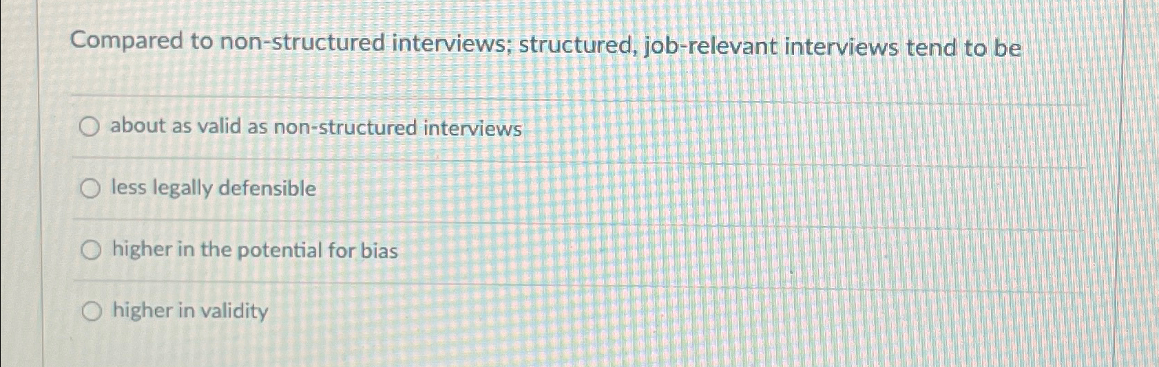  Compared to non-structured interviews; structured, job-relevant interviews tend to be about
