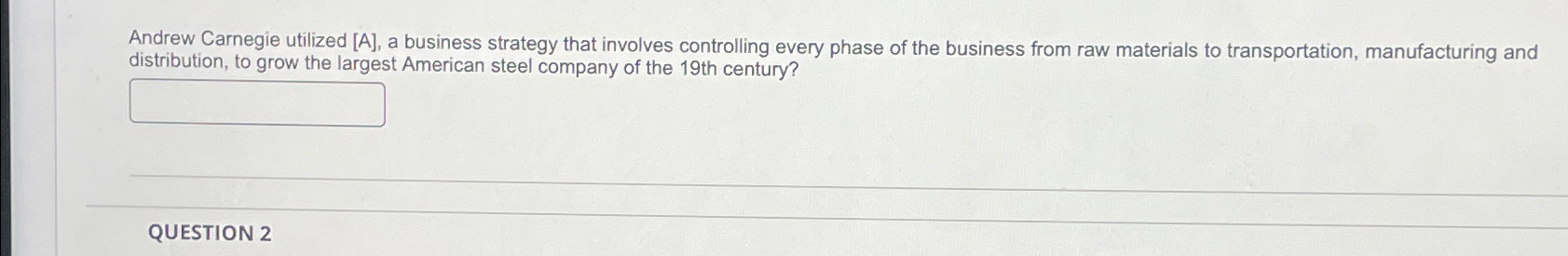  Andrew Carnegie utilized [A], a business strategy that involves controlling every