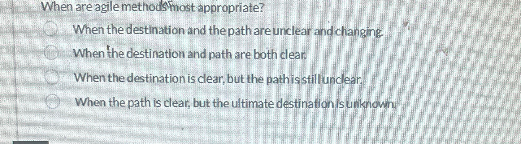  When are agile methods fost appropriate? When the destination and the