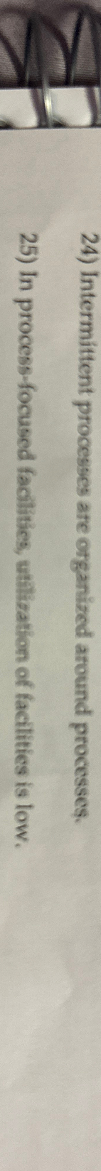  Intermittent processes are organized around processes. True or false? In process-focused