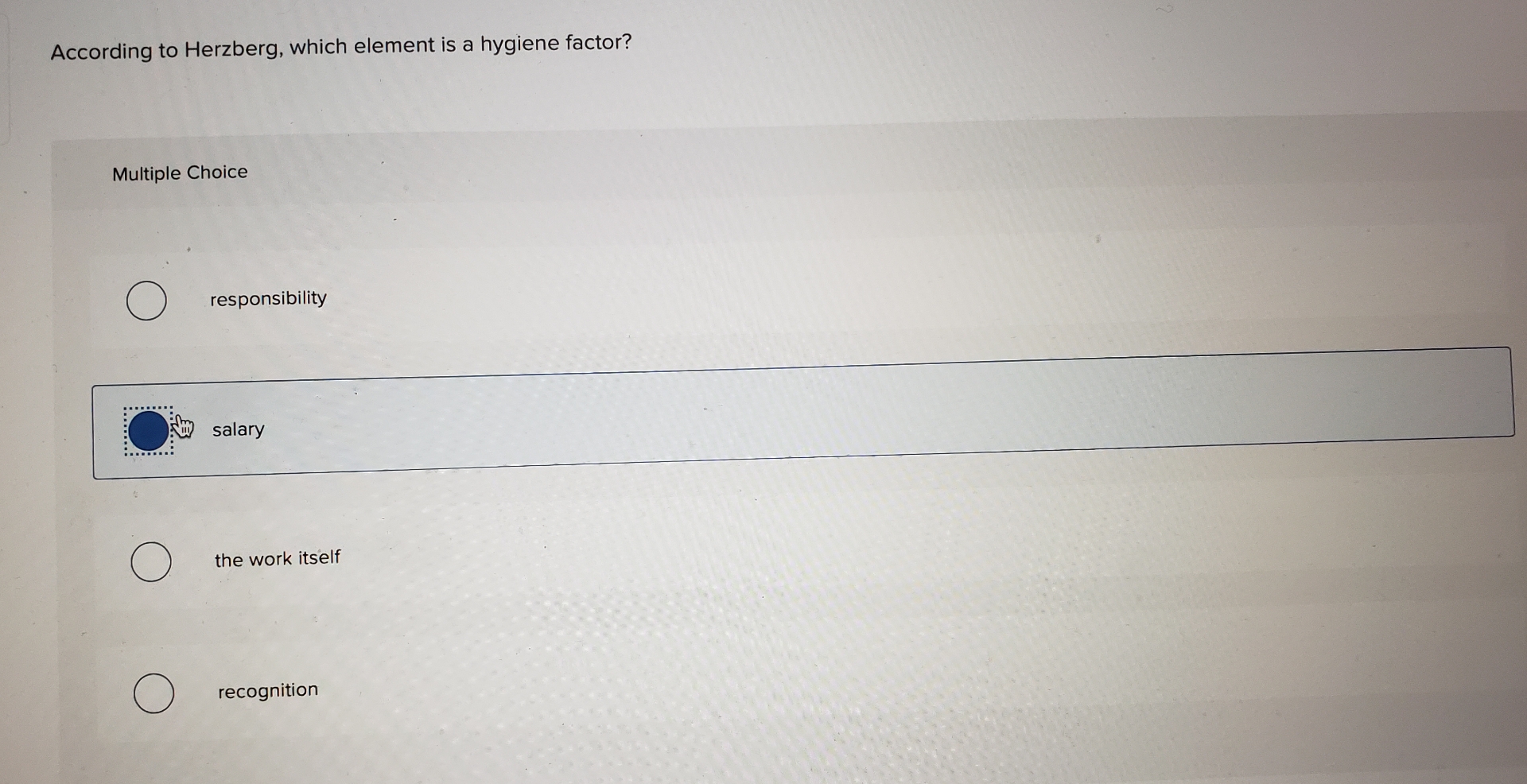  According to Herzberg, which element is a hygiene factor? Multiple Choice