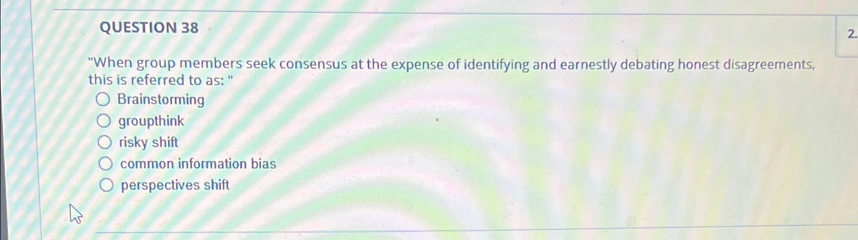  QUESTION 38 "When group members seek consensus at the expense of