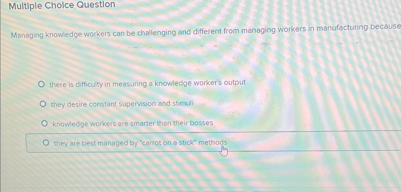  Multiple Cholce Questlon Managing knowledge workers can be challenging and different