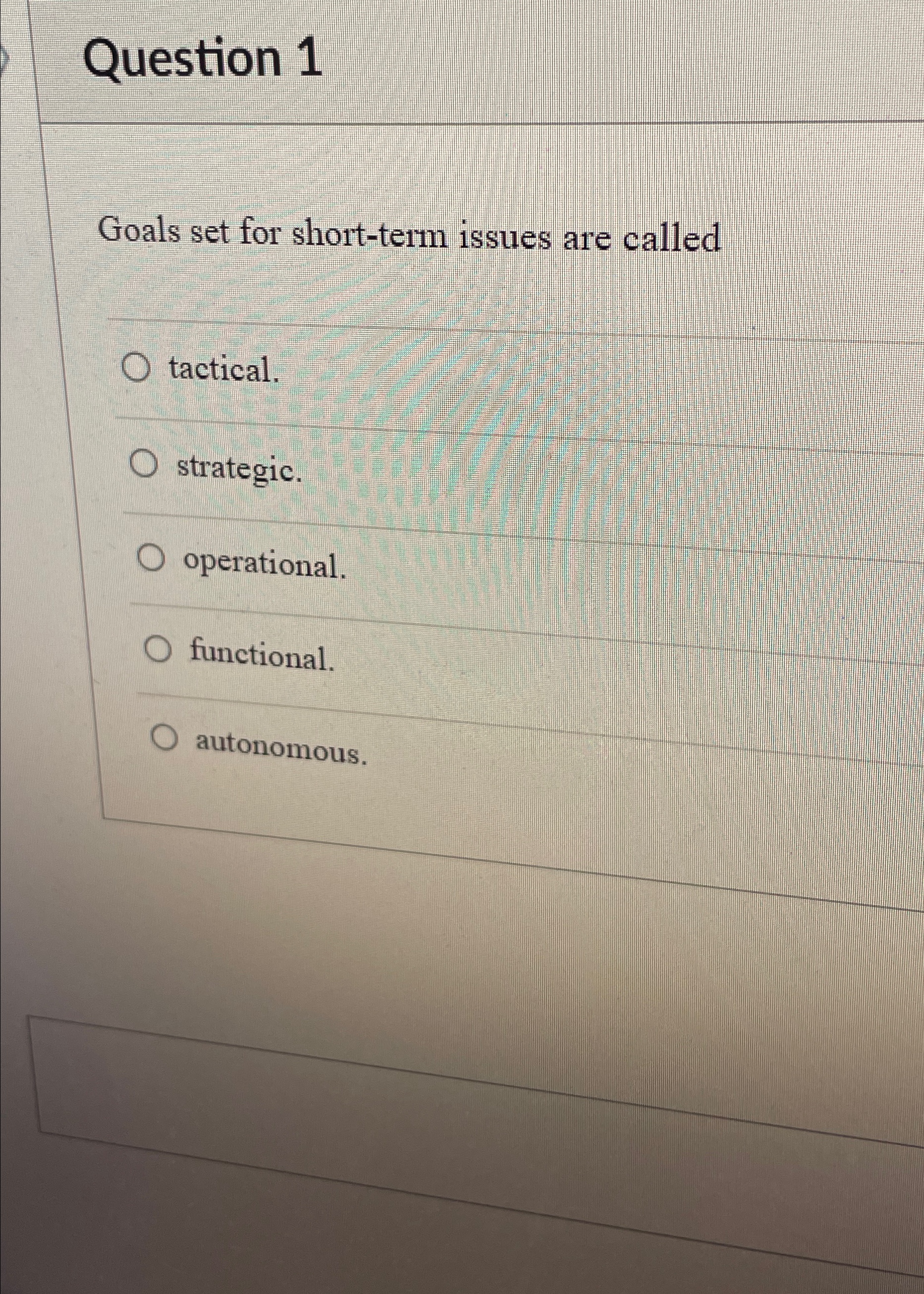  Question 1 Goals set for short-term issues are called tactical. strategic.