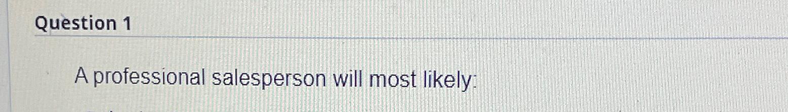  Question 1 A professional salesperson will most likely: 