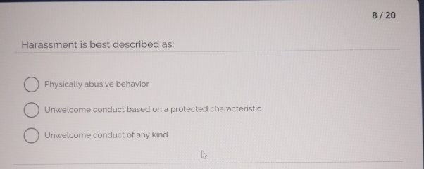  820 Harassment is best described as: Physically abusive behavior Unwelcome conduct