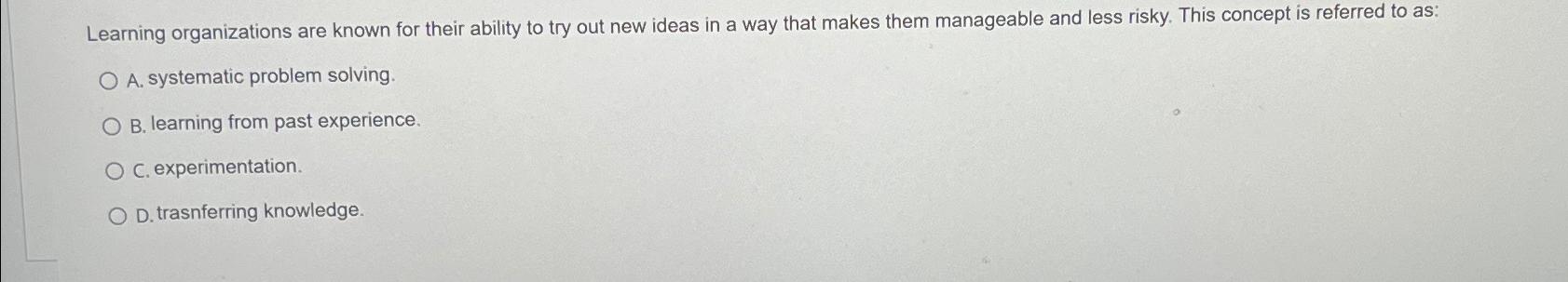  Learning organizations are known for their ability to try out new