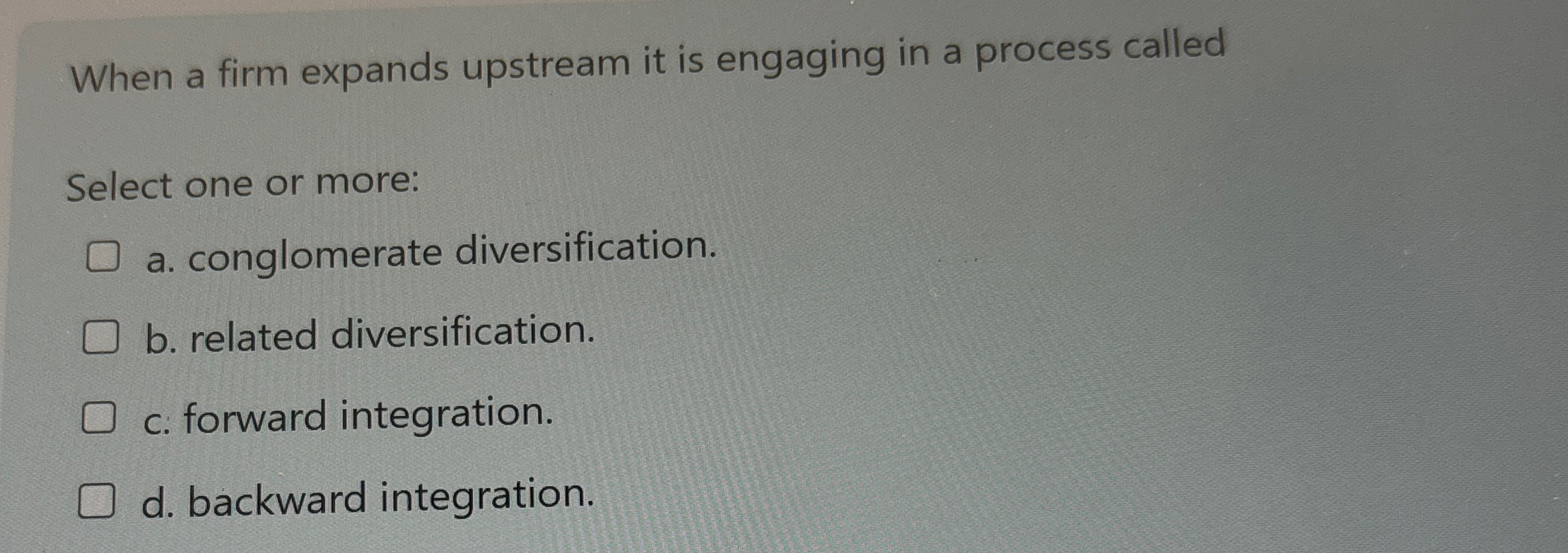  When a firm expands upstream it is engaging in a process