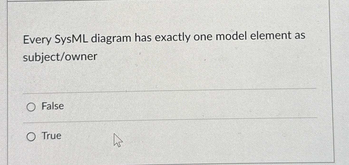  Every SysML diagram has exactly one model element as subject/owner False