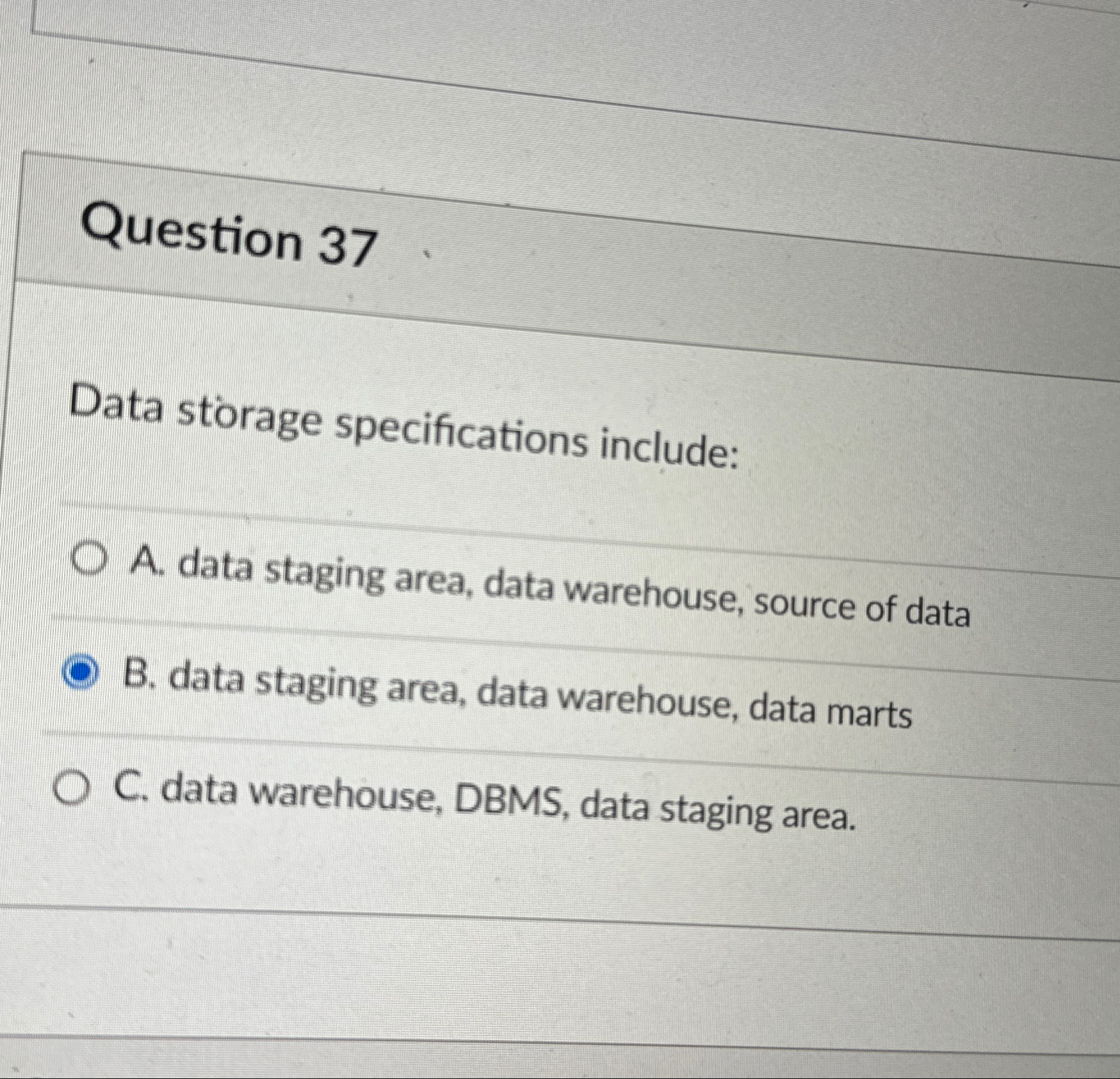  Question 37 Data strage specifications include: A. data staging area, data
