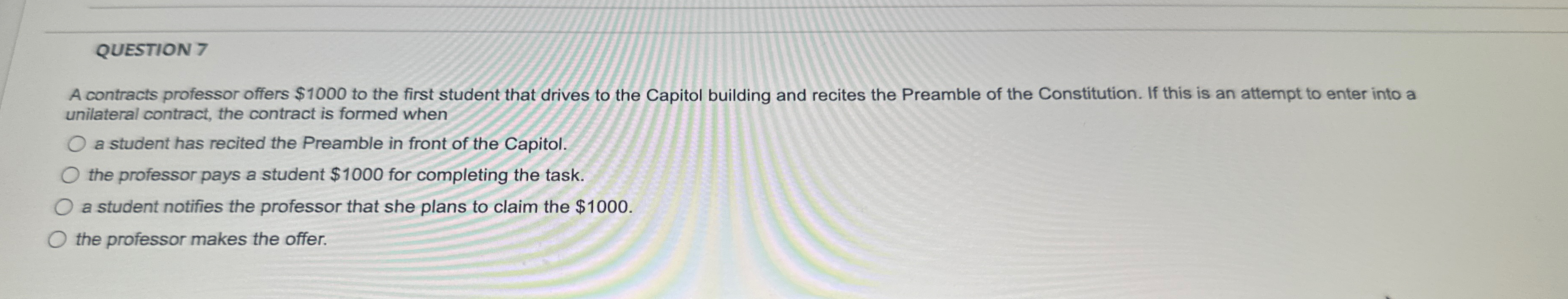  QUESTION 7 unilateral contract, the contract is formed when a student