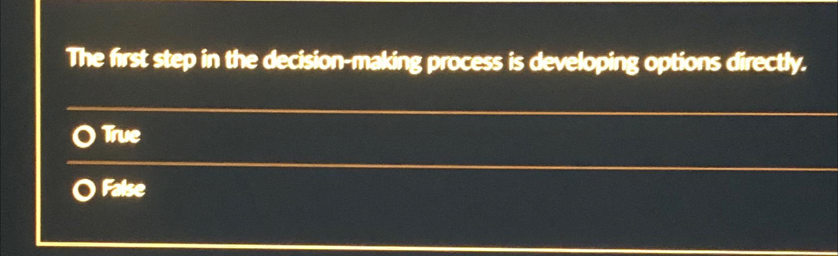  The first step in the decision-mating process is developing options drectly.