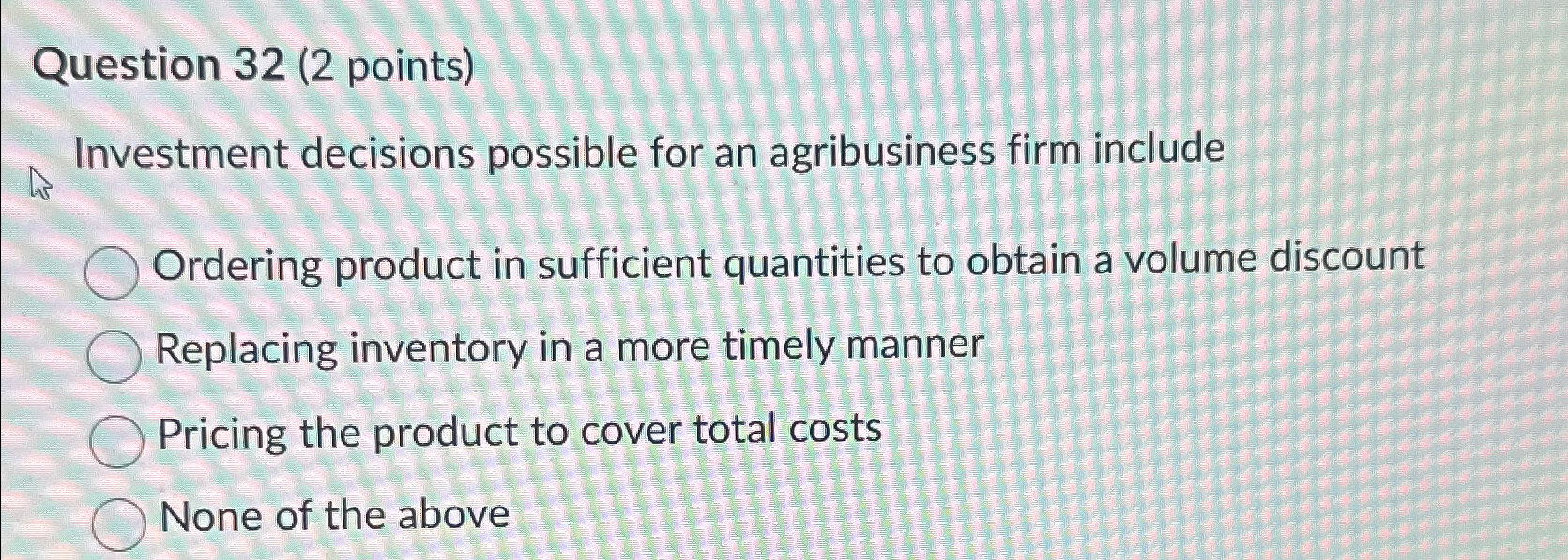  Question 32(2 points) Investment decisions possible for an agribusiness firm include