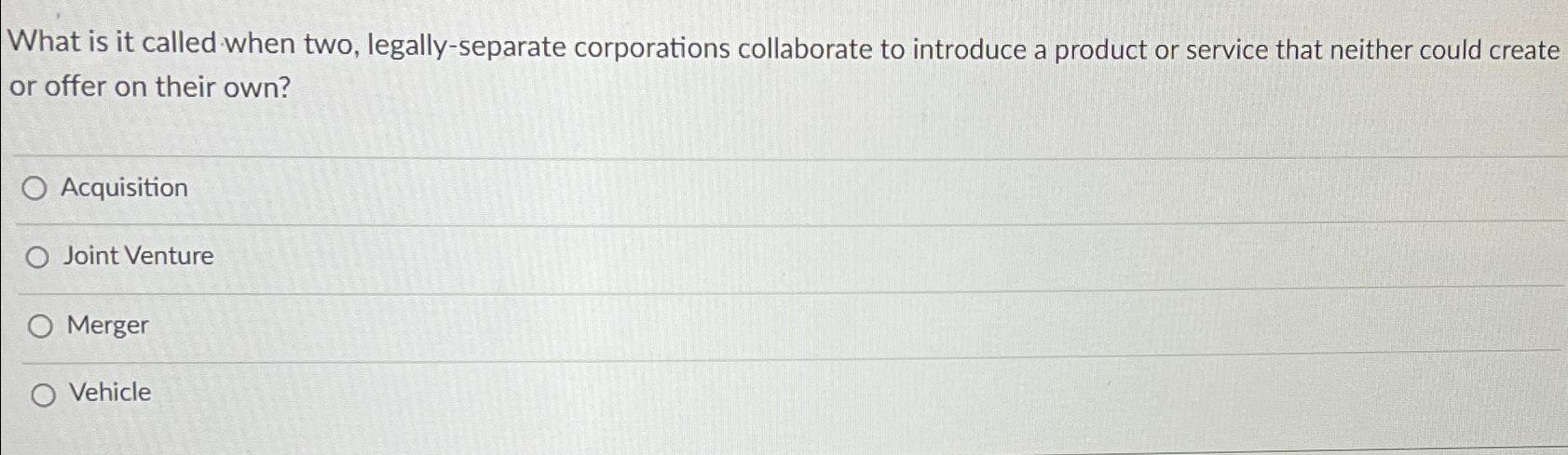  What is it called when two, legally-separate corporations collaborate to introduce