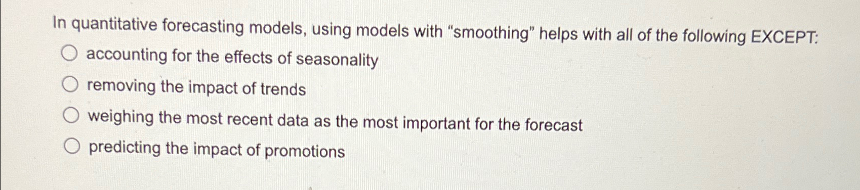  In quantitative forecasting models, using models with "smoothing" helps with all