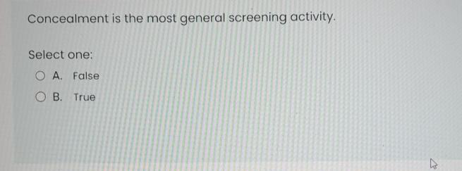  Concealment is the most general screening activity. Select one: A. False