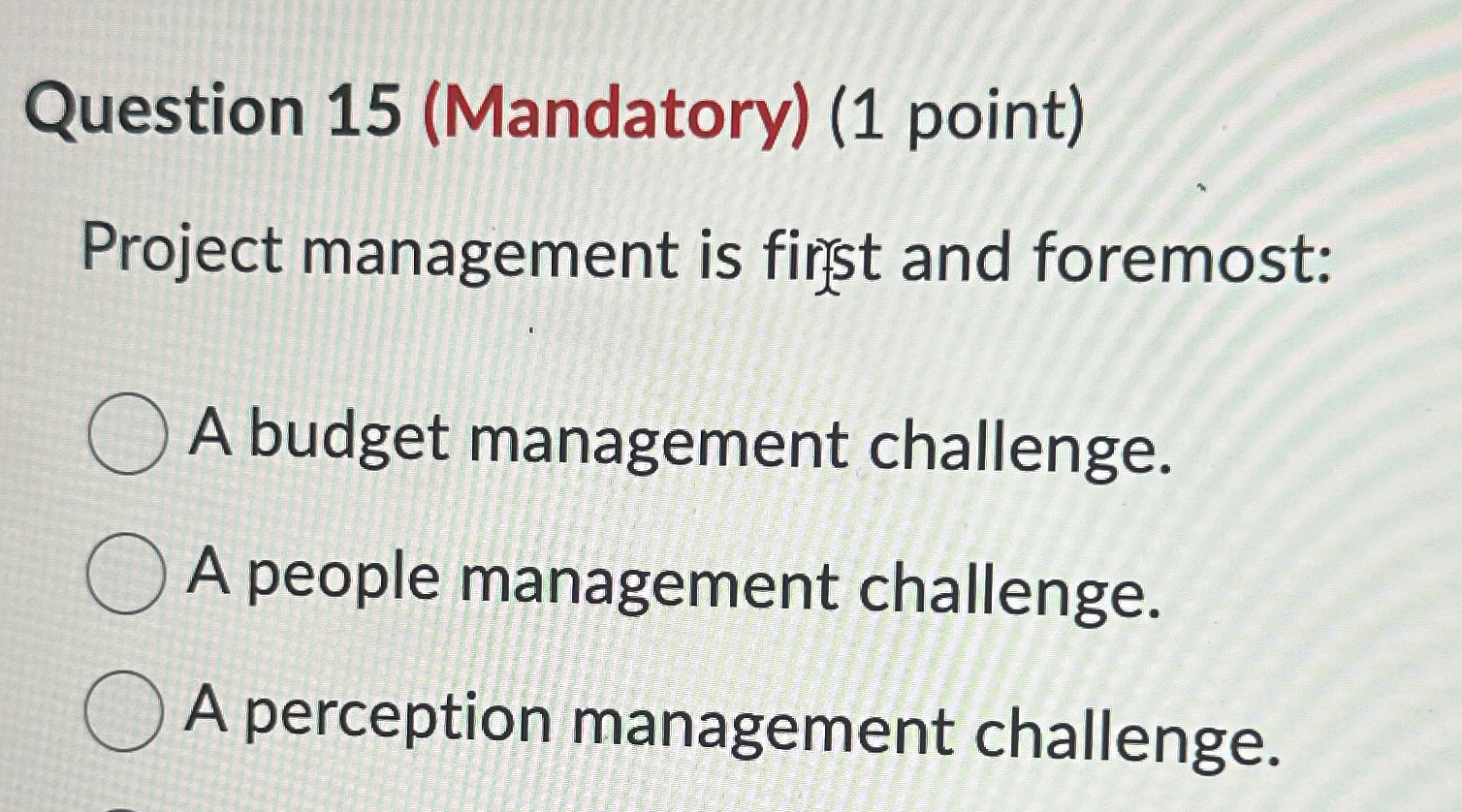  Question 15(Mandatory)(1 point) Project management is firsst and foremost: A budget