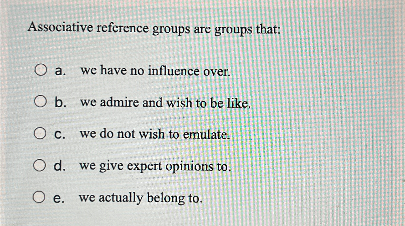  Associative reference groups are groups that: a. we have no influence