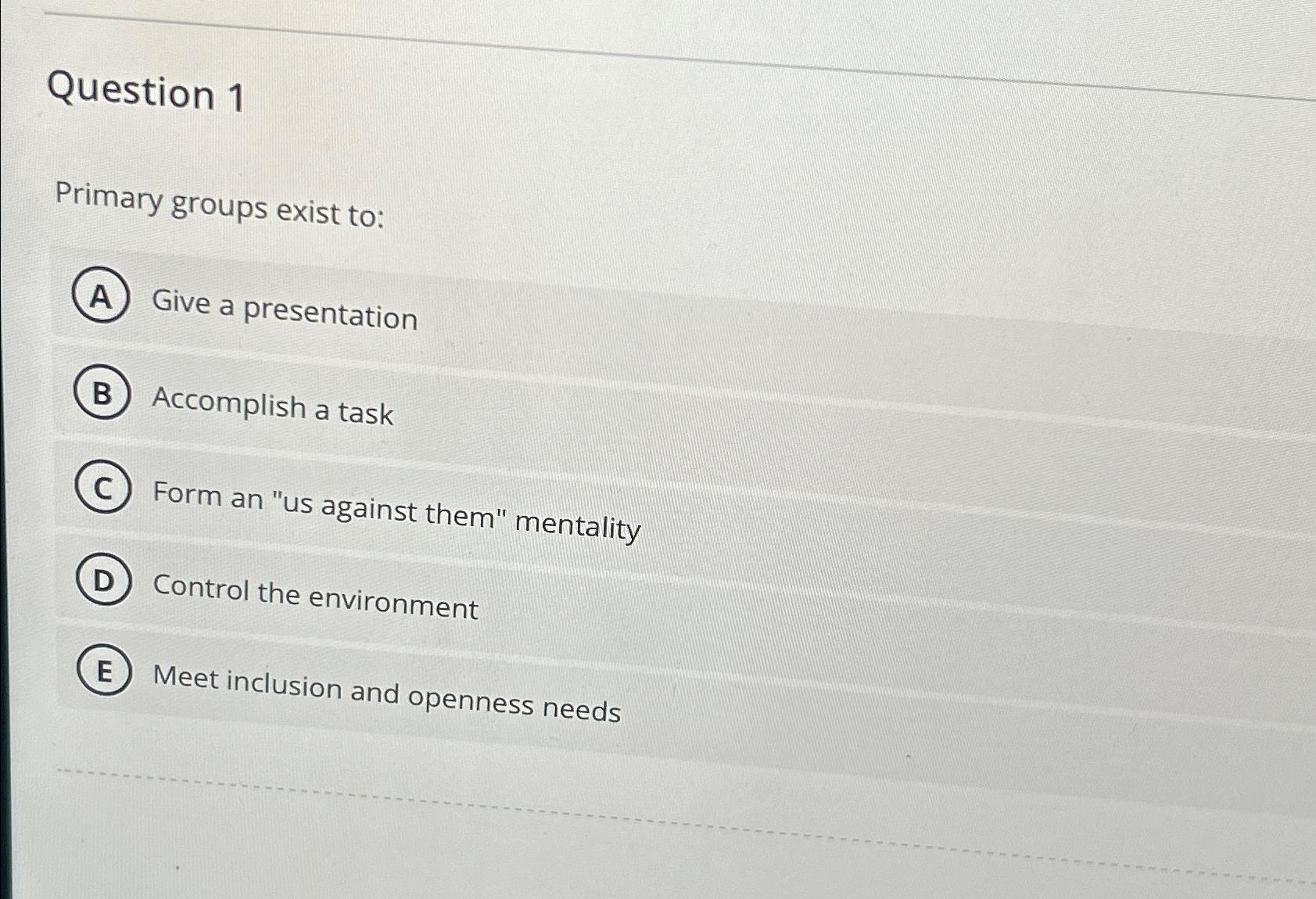  Question 1 Primary groups exist to: Give a presentation Accomplish a