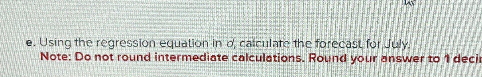  e. Using the regression equation in d, calculate the forecast for