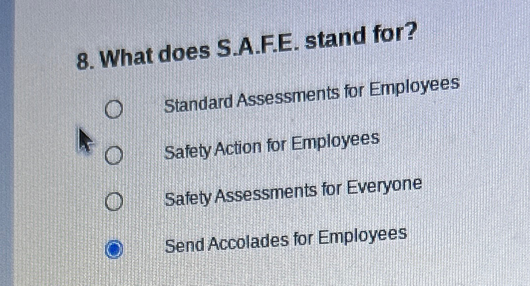  What does S.A.F.E. stand for? Standard Assessments for Employees Safety Action