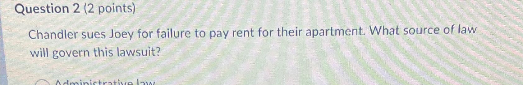  Question 2(2 points) Chandler sues Joey for failure to pay rent