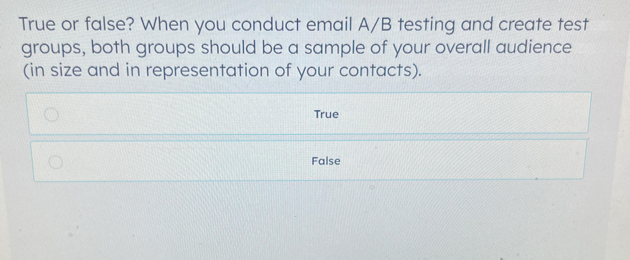  True or false? When you conduct email A/B testing and create