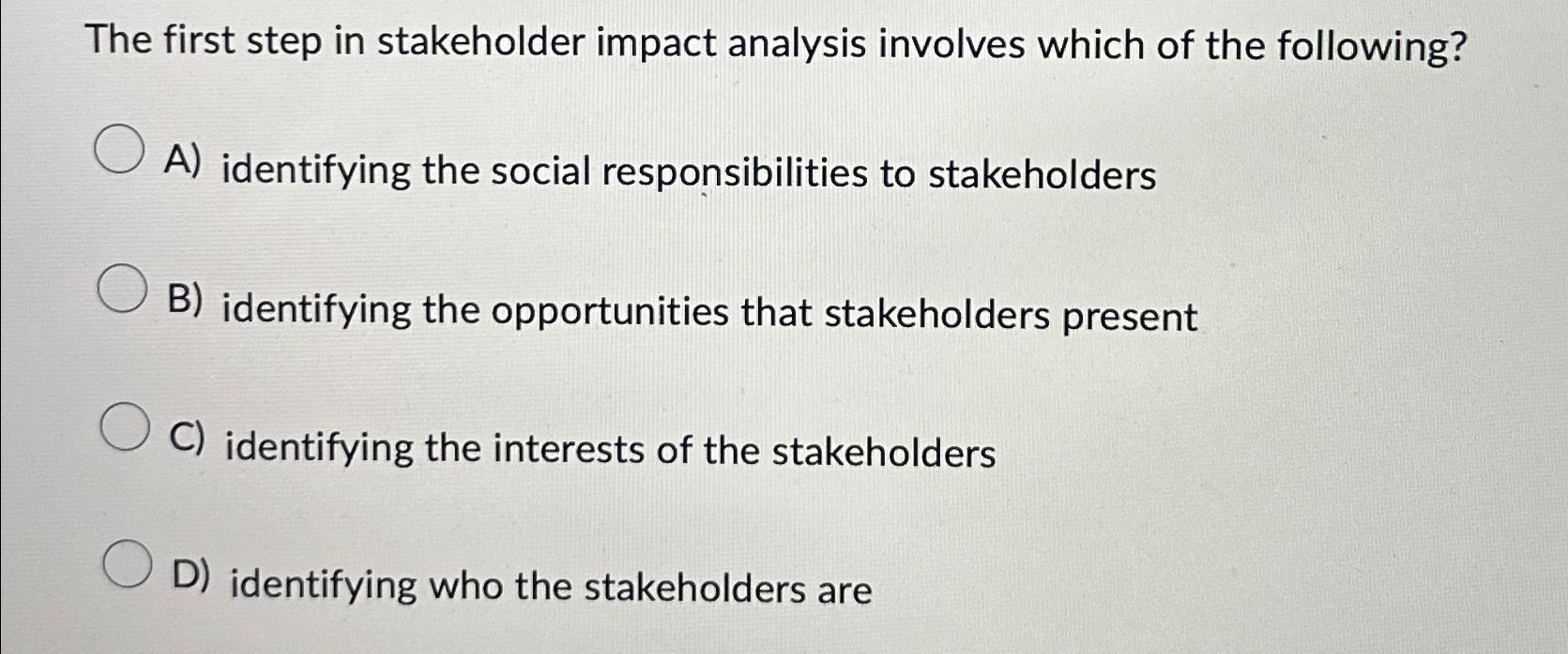  The first step in stakeholder impact analysis involves which of the