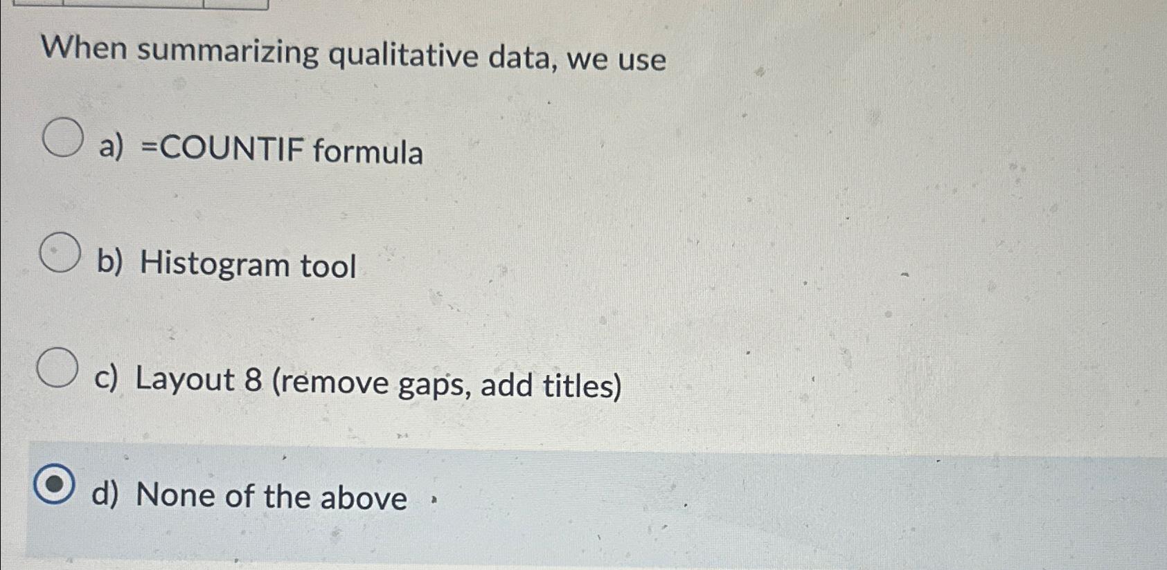  When summarizing qualitative data, we use a)=COUNTIF formula b) Histogram tool