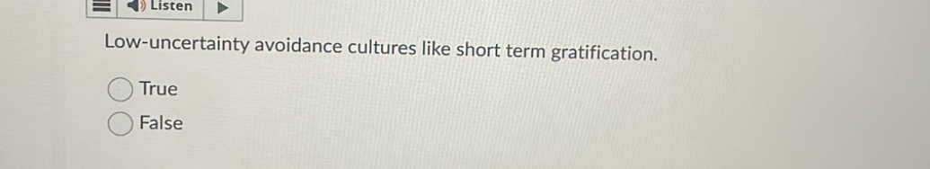  Listen Low-uncertainty avoidance cultures like short term gratification. True False 