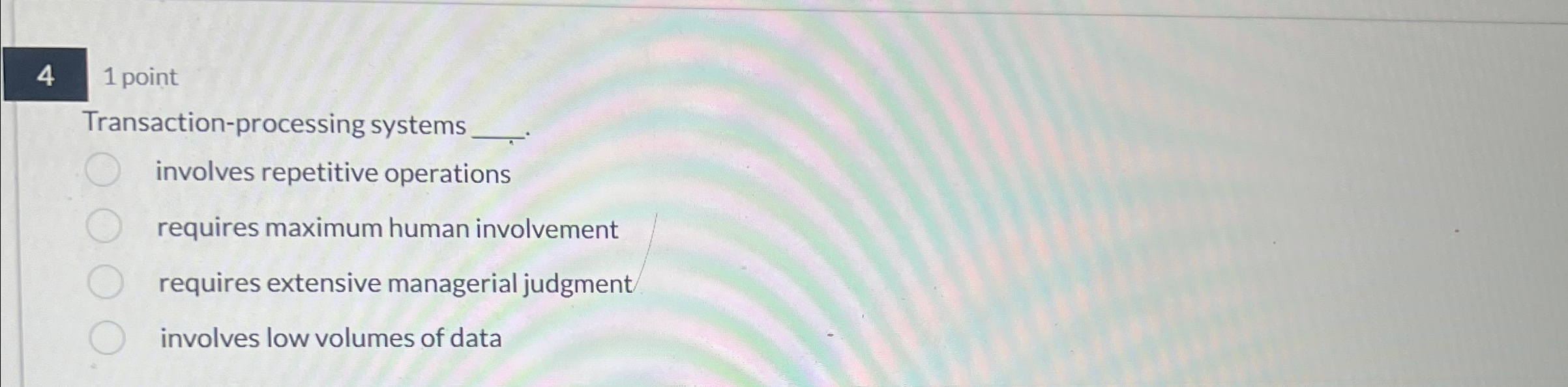  4 1 point Transaction-processing systems involves repetitive operations requires maximum human
