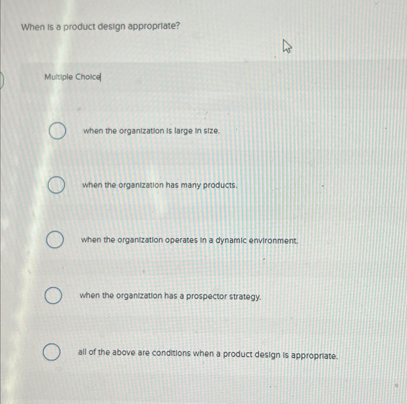  When is a product design approprlate? Multiple Choicd when the organization
