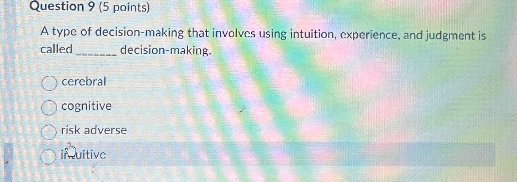  Question 9(5 points) A type of decision-making that involves using intuition,