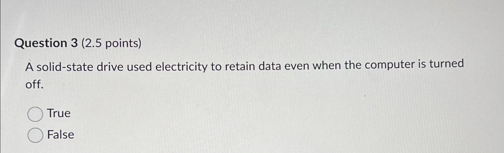  Question 3(2.5 points) A solid-state drive used electricity to retain data