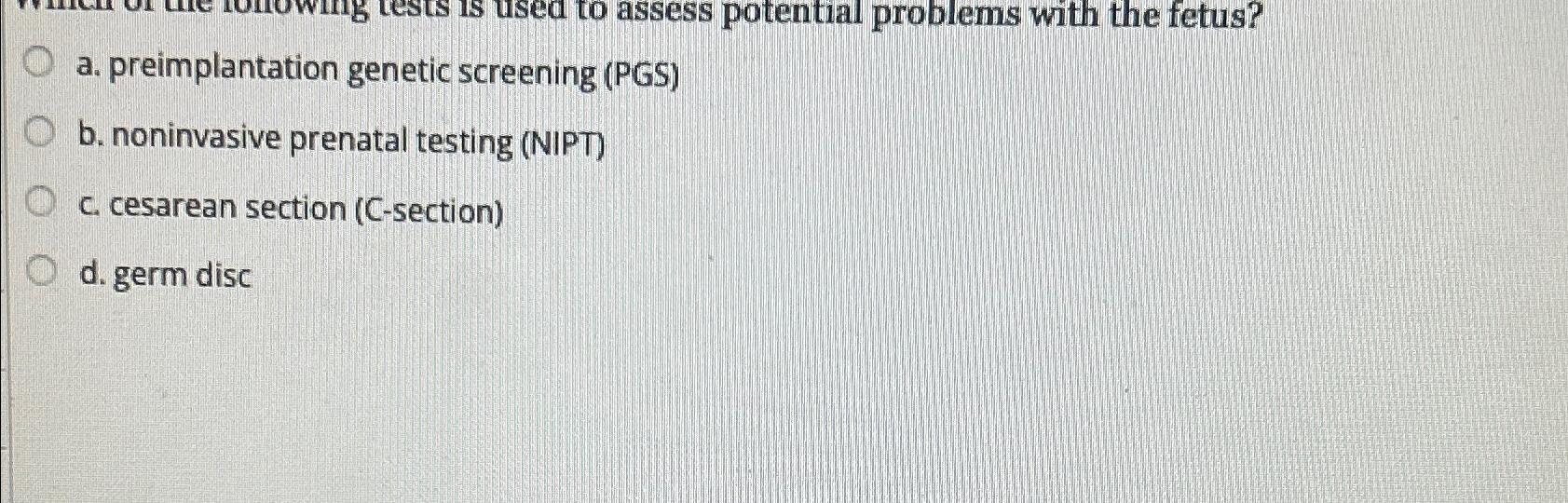  a. preimplantation genetic screening (PGS) b. noninvasive prenatal testing (NIPT) c.