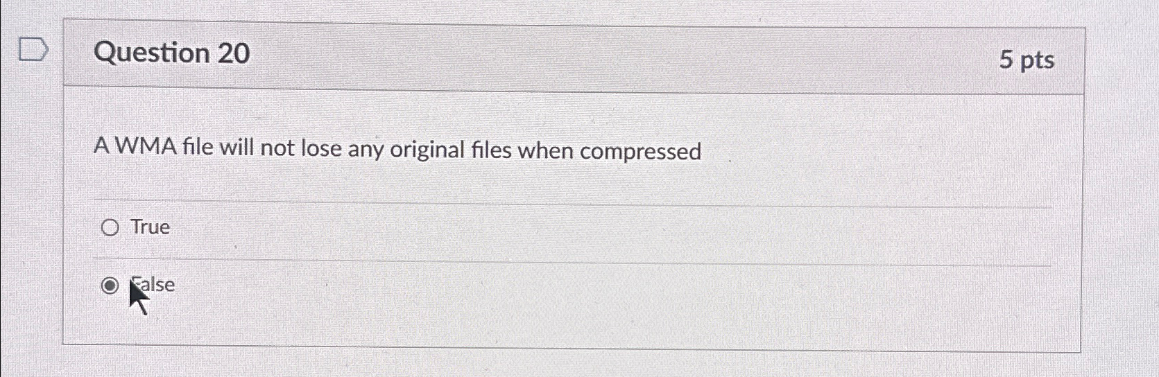  Question 20 5 pts A WMA file will not lose any