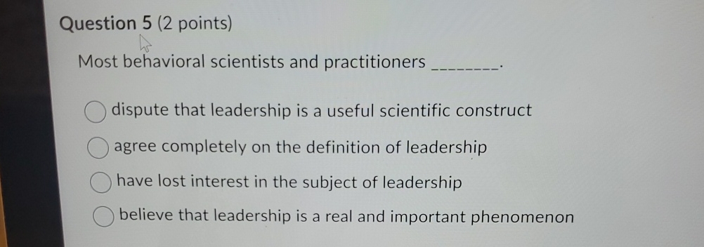  Question 5(2 points) Most behavioral scientists and practitioners dispute that leadership