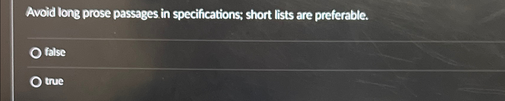  Avoid long prose passages in specifications; short lists are preferable. false